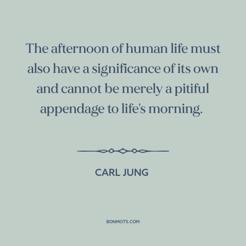 A quote by Carl Jung about middle age: “The afternoon of human life must also have a significance of its own and…”