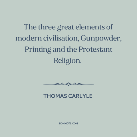 A quote by Thomas Carlyle about progress: “The three great elements of modern civilisation, Gunpowder, Printing and…”