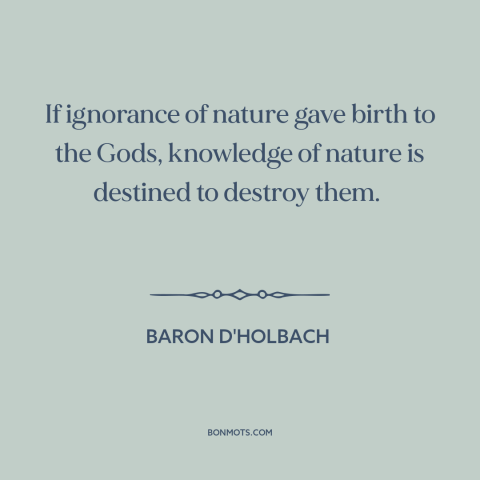 A quote by Baron d'Holbach about existence of god: “If ignorance of nature gave birth to the Gods, knowledge of nature…”