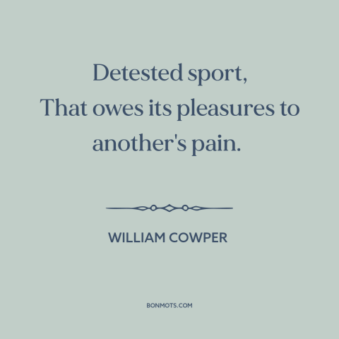 A quote by William Cowper about hunting: “Detested sport, That owes its pleasures to another's pain.”