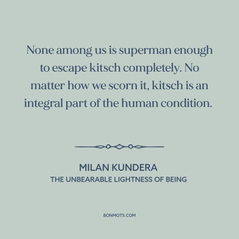 A quote by Milan Kundera about kitsch: “None among us is superman enough to escape kitsch completely. No matter how we…”