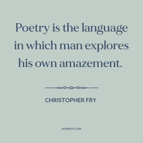 A quote by Christopher Fry about poetry: “Poetry is the language in which man explores his own amazement.”