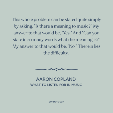 A quote by Aaron Copland about music: “This whole problem can be stated quite simply by asking, "Is there a meaning…”