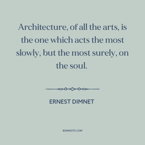 A quote by Ernest Dimnet about architecture: “Architecture, of all the arts, is the one which acts the most slowly, but…”