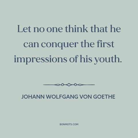 A quote by Johann Wolfgang von Goethe about effects of childhood: “Let no one think that he can conquer the first…”