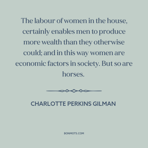 A quote by Charlotte Perkins Gilman about oppression of women: “The labour of women in the house, certainly enables men…”