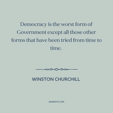 A quote by Winston Churchill about democracy: “Democracy is the worst form of Government except all those other forms that…”