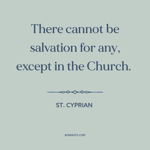 A quote by St. Cyprian about catholic church: “There cannot be salvation for any, except in the Church.”