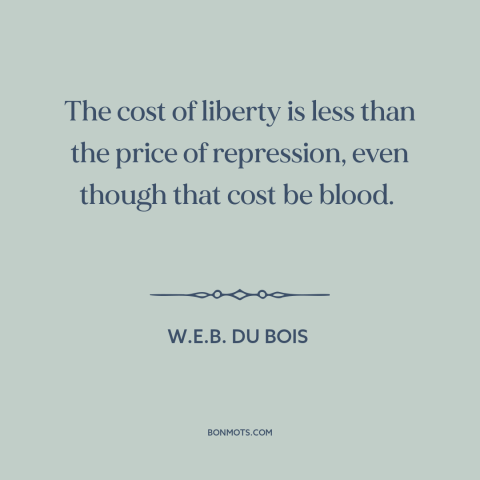 A quote by W.E.B. Du Bois about freedom: “The cost of liberty is less than the price of repression, even though that…”