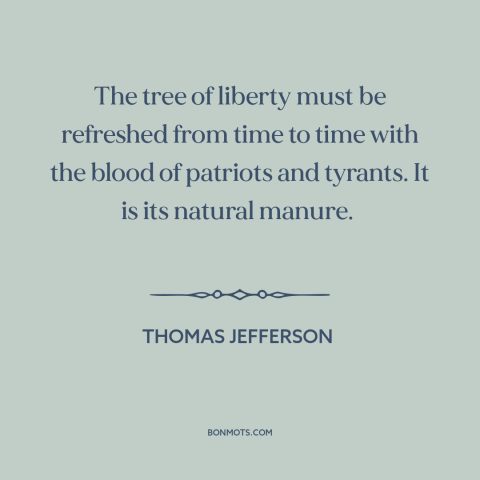 A quote by Thomas Jefferson about freedom: “The tree of liberty must be refreshed from time to time with the blood…”
