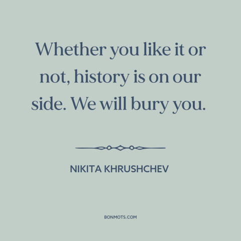 A quote by Nikita Khrushchev about soviet union: “Whether you like it or not, history is on our side. We will bury…”