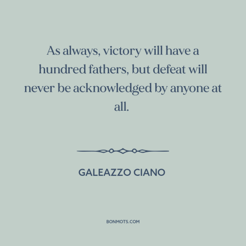 A quote by Galeazzo Ciano about taking credit: “As always, victory will have a hundred fathers, but defeat will”