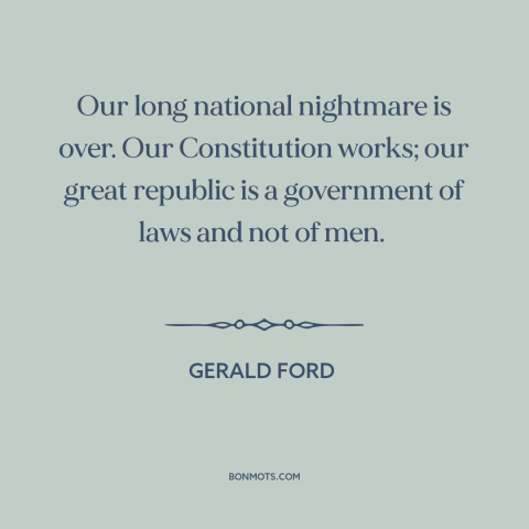 A quote by Gerald Ford about watergate: “Our long national nightmare is over. Our Constitution works; our great republic is…”