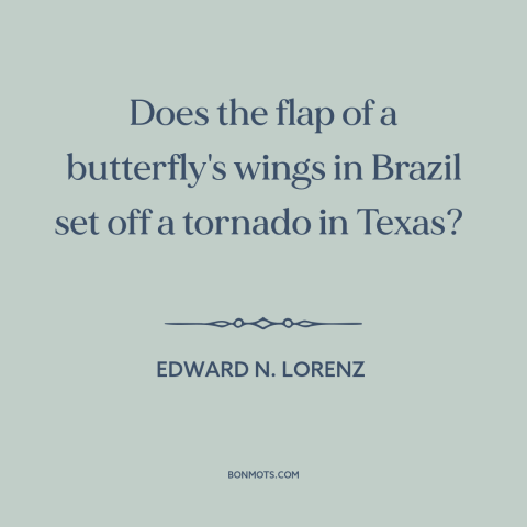 A quote by Edward N. Lorenz about butterfly effect: “Does the flap of a butterfly's wings in Brazil set off a tornado in…”