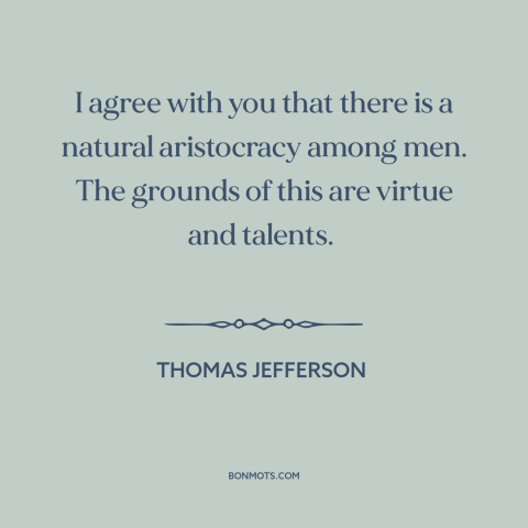 A quote by Thomas Jefferson about natural inequality: “I agree with you that there is a natural aristocracy among men.”