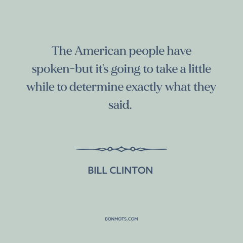 A quote by Bill Clinton about elections: “The American people have spoken-but it's going to take a little while to…”