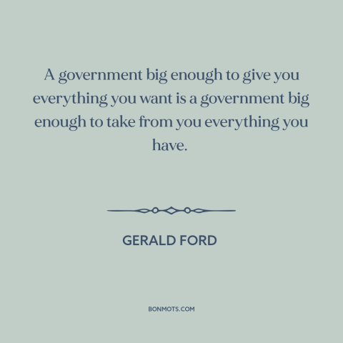 A quote by Gerald Ford about limited government: “A government big enough to give you everything you want is a government…”