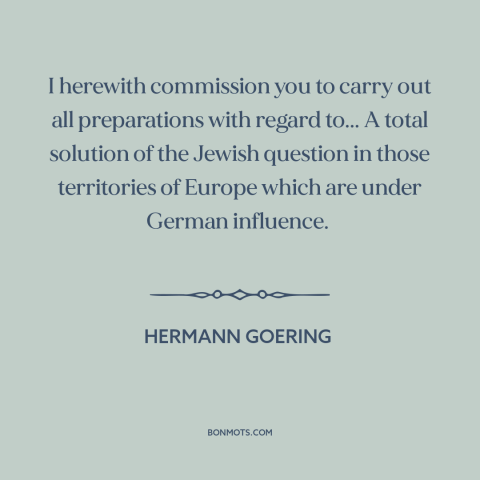 A quote by Hermann Goring about the holocaust: “I herewith commission you to carry out all preparations with regard to...”