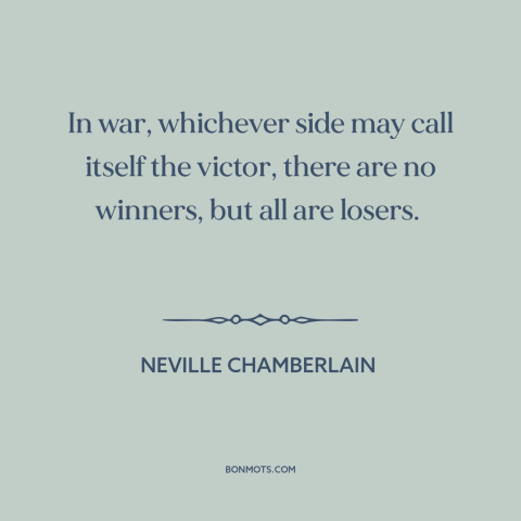 A quote by Neville Chamberlain about victory in war: “In war, whichever side may call itself the victor, there are no…”