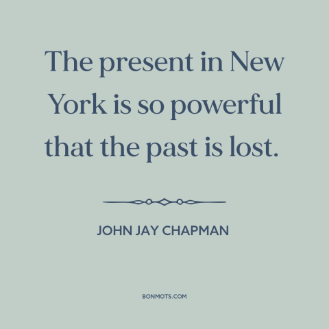 A quote by John Jay Chapman about new york city: “The present in New York is so powerful that the past is lost.”