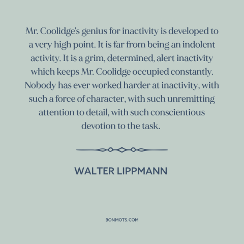 A quote by Walter Lippmann about taking it easy: “Mr. Coolidge's genius for inactivity is developed to a very high point.”