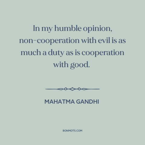 A quote by Mahatma Gandhi about civil disobedience: “In my humble opinion, non-cooperation with evil is as much a duty as…”