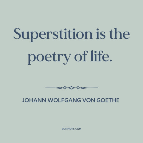 A quote by Johann Wolfgang von Goethe about superstition: “Superstition is the poetry of life.”