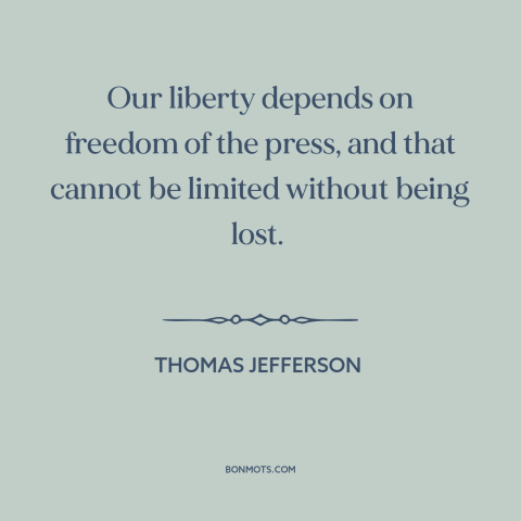A quote by Thomas Jefferson about freedom of the press: “Our liberty depends on freedom of the press, and that cannot…”