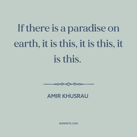 A quote by Amir Khusrau about heaven on earth: “If there is a paradise on earth, it is this, it is this, it…”