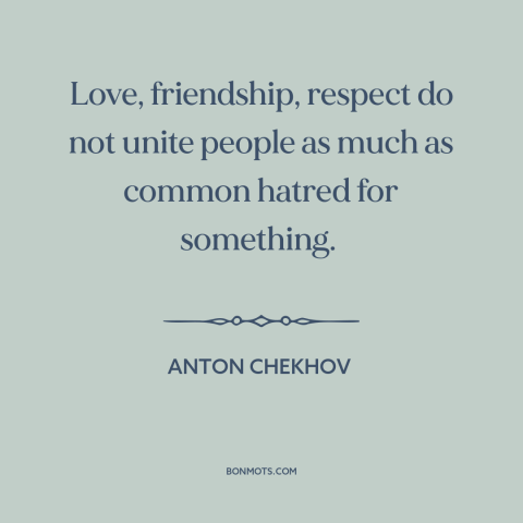 A quote by Anton Chekhov about love and hate: “Love, friendship, respect do not unite people as much as common…”