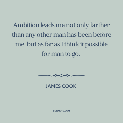 A quote by James Cook about adventure: “Ambition leads me not only farther than any other man has been before me…”