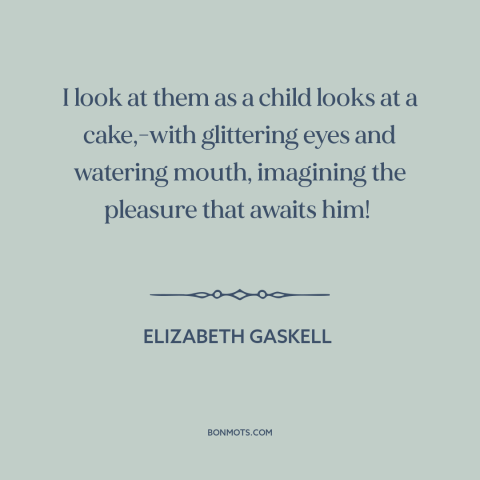 A quote by Elizabeth Gaskell about books: “I look at them as a child looks at a cake,-with glittering eyes and…”