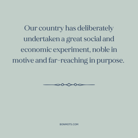 A quote by Herbert Hoover: “Our country has deliberately undertaken a great social and economic experiment, noble in motive…”