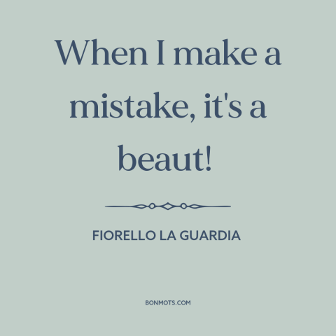 A quote by Fiorello La Guardia about mistakes: “When I make a mistake, it's a beaut!”