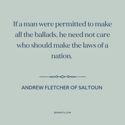 A quote by Andrew Fletcher of Saltoun about politics is downstream of culture: “If a man were permitted to make all the…”