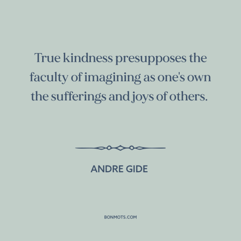 A quote by Andre Gide about kindness: “True kindness presupposes the faculty of imagining as one's own the sufferings and…”