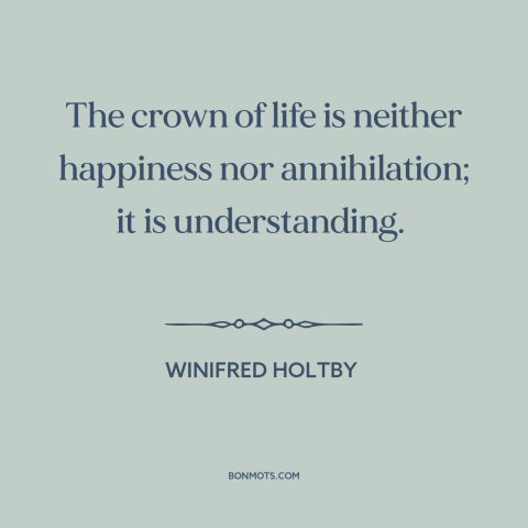 A quote by Winifried Holtby about meaning of life: “The crown of life is neither happiness nor annihilation; it…”