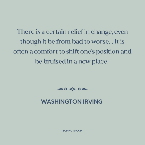 A quote by Washington Irving about change: “There is a certain relief in change, even though it be from bad to…”