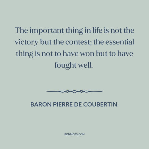 A quote by Baron Pierre de Coubertin about winning: “The important thing in life is not the victory but the contest;…”