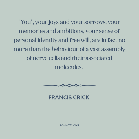 A quote by Francis Crick about free will: “"You", your joys and your sorrows, your memories and ambitions, your sense…”