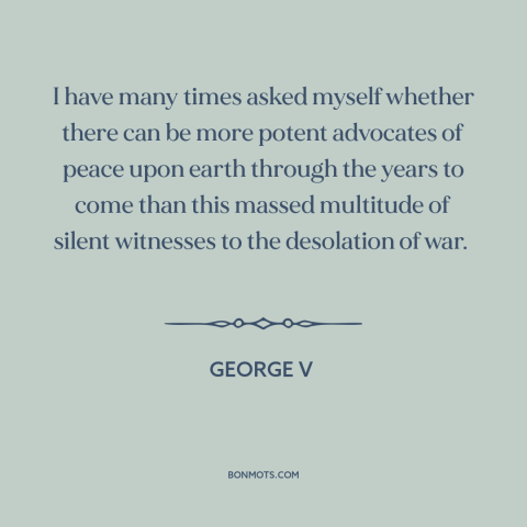 A quote by George V about anti-war: “I have many times asked myself whether there can be more potent advocates of…”