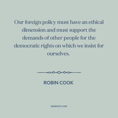 A quote by Robin Cook about morality in foreign policy: “Our foreign policy must have an ethical dimension and must…”