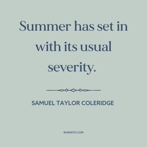 A quote by Samuel Taylor Coleridge about summer: “Summer has set in with its usual severity.”