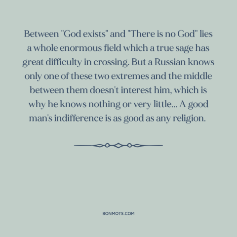 A quote by Anton Chekhov about existence of god: “Between "God exists" and "There is no God" lies a whole enormous field…”