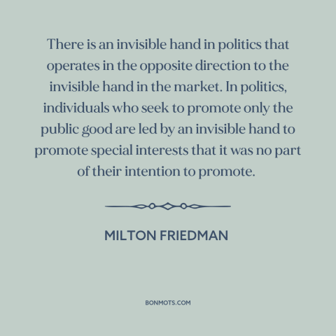 A quote by Milton Friedman about special interests: “There is an invisible hand in politics that operates in the…”