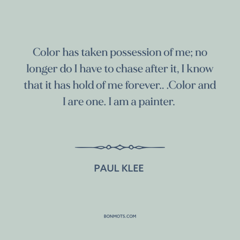 A quote by Paul Klee about color: “Color has taken possession of me; no longer do I have to chase after it, I know that…”