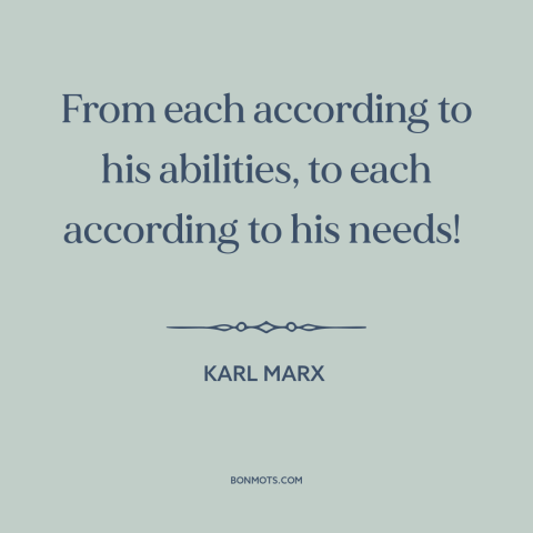 A quote by Karl Marx about redistribution of wealth: “From each according to his abilities, to each according to his needs!”