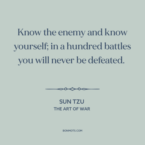 A quote by Sun Tzu about self-knowledge: “Know the enemy and know yourself; in a hundred battles you will never be…”