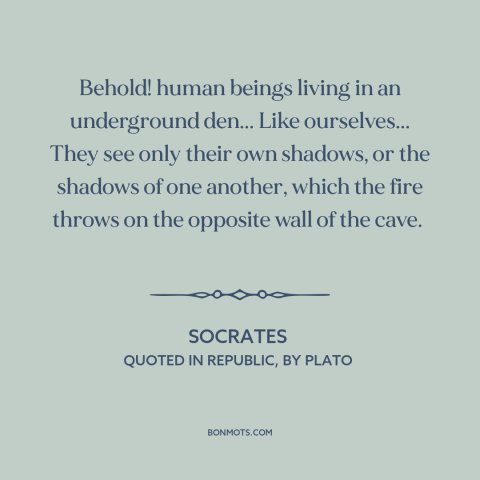 A quote by Socrates about ignorance: “Behold! human beings living in an underground den... Like ourselves... They see only…”