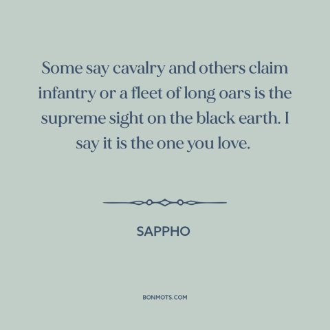 A quote by Sappho about loved ones: “Some say cavalry and others claim infantry or a fleet of long oars is the…”